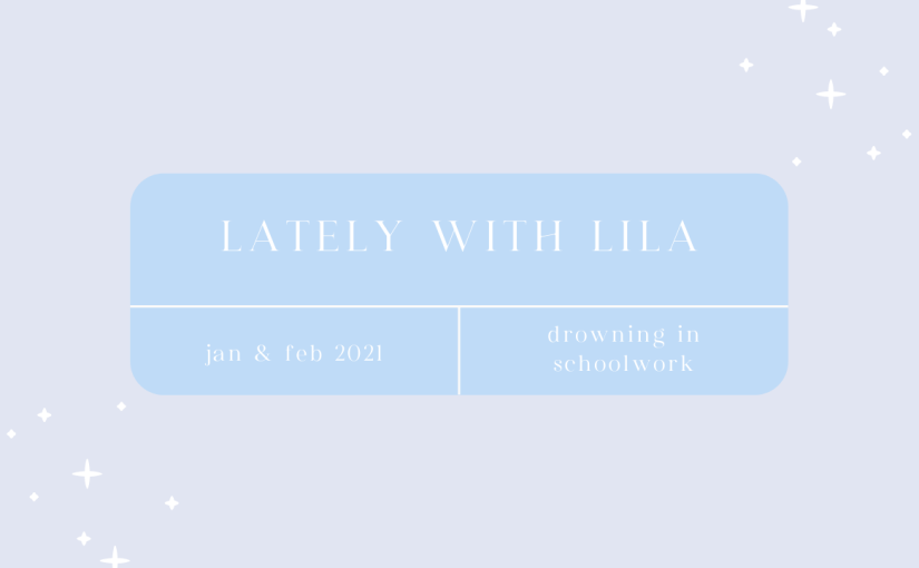 Lately With Lila January & February 2021 | Drowning In Schoolwork…